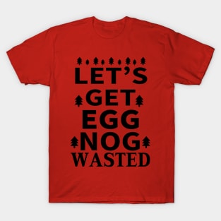 Let's Get Egg Nog Wasted - Black Text T-Shirt